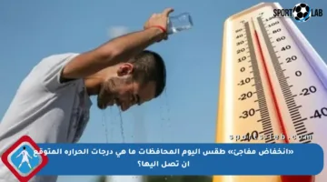 «انخفاض مفاجئ» طقس اليوم المحافظات ما هي درجات الحرارة المتوقع أن تصل إليها؟